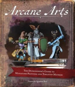 Arcane Arts: The Dungeoneer's Guide To Miniature Painting & Tabletop Mayhem